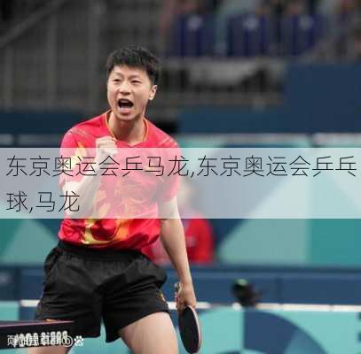 东京奥运会乒马龙,东京奥运会乒乓球,马龙