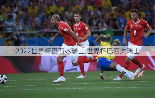 2022世界杯巴西vs瑞士,世界杯巴西对瑞士