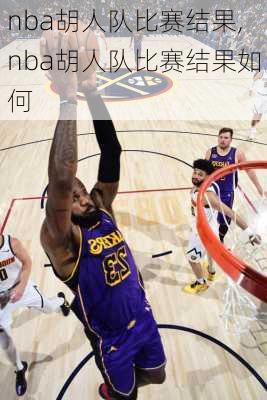 nba胡人队比赛结果,nba胡人队比赛结果如何