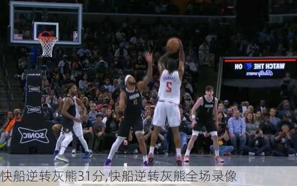 快船逆转灰熊31分,快船逆转灰熊全场录像
