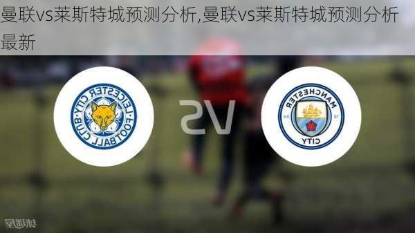 曼联vs莱斯特城预测分析,曼联vs莱斯特城预测分析最新