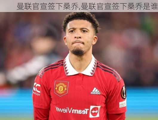 曼联官宣签下桑乔,曼联官宣签下桑乔是谁