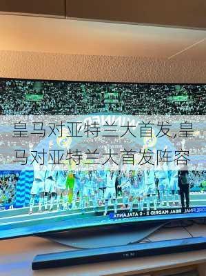皇马对亚特兰大首发,皇马对亚特兰大首发阵容