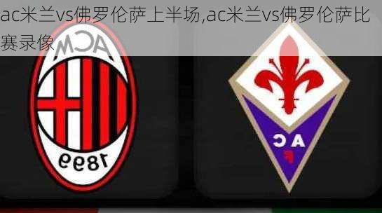ac米兰vs佛罗伦萨上半场,ac米兰vs佛罗伦萨比赛录像