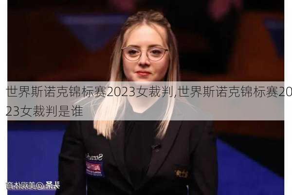 世界斯诺克锦标赛2023女裁判,世界斯诺克锦标赛2023女裁判是谁