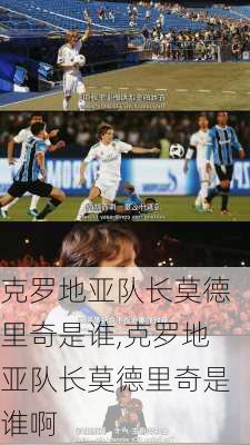 克罗地亚队长莫德里奇是谁,克罗地亚队长莫德里奇是谁啊