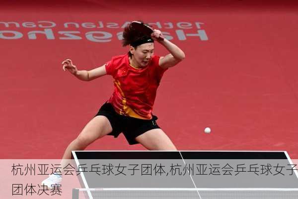 杭州亚运会乒乓球女子团体,杭州亚运会乒乓球女子团体决赛