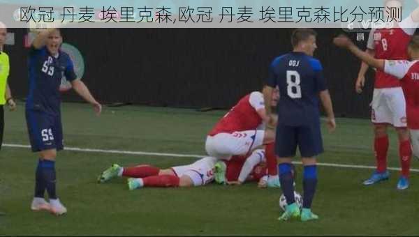 欧冠 丹麦 埃里克森,欧冠 丹麦 埃里克森比分预测