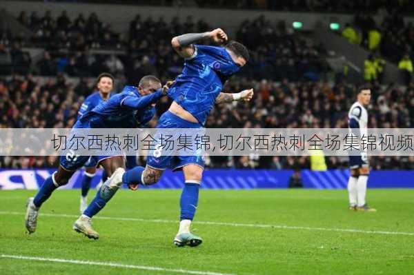 切尔西热刺全场集锦,切尔西热刺全场集锦视频