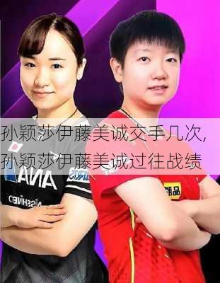 孙颖莎伊藤美诚交手几次,孙颖莎伊藤美诚过往战绩