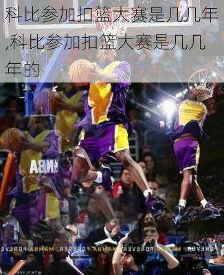 科比参加扣篮大赛是几几年,科比参加扣篮大赛是几几年的