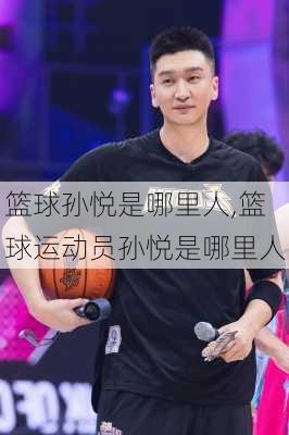 篮球孙悦是哪里人,篮球运动员孙悦是哪里人