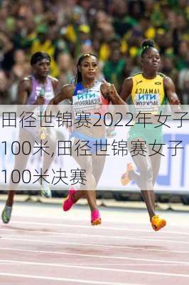 田径世锦赛2022年女子100米,田径世锦赛女子100米决赛