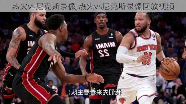 热火vs尼克斯录像,热火vs尼克斯录像回放视频