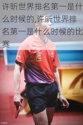 许昕世界排名第一是什么时候的,许昕世界排名第一是什么时候的比赛