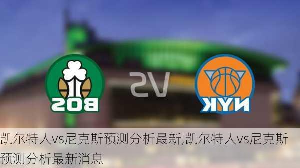 凯尔特人vs尼克斯预测分析最新,凯尔特人vs尼克斯预测分析最新消息