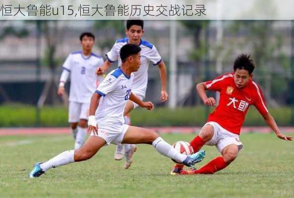 恒大鲁能u15,恒大鲁能历史交战记录