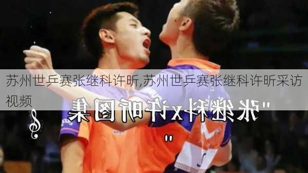 苏州世乒赛张继科许昕,苏州世乒赛张继科许昕采访视频