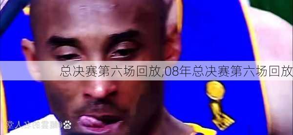 总决赛第六场回放,08年总决赛第六场回放