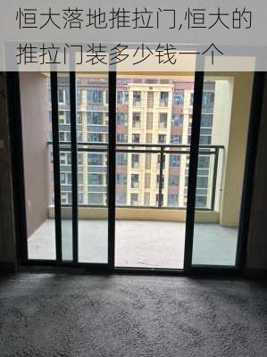 恒大落地推拉门,恒大的推拉门装多少钱一个