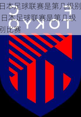 日本足球联赛是第几级别,日本足球联赛是第几级别比赛