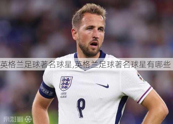 英格兰足球著名球星,英格兰足球著名球星有哪些