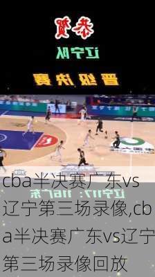 cba半决赛广东vs辽宁第三场录像,cba半决赛广东vs辽宁第三场录像回放