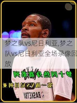 梦之队vs尼日利亚,梦之队vs尼日利亚全场录像回放