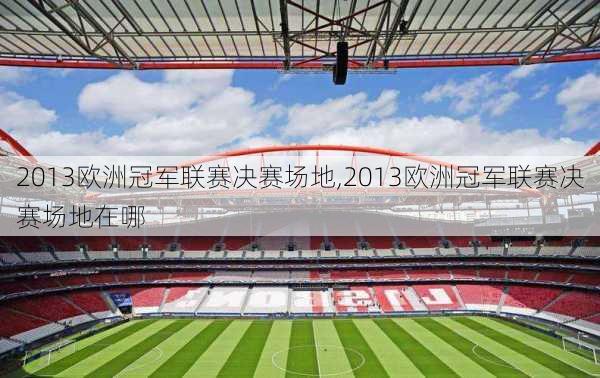 2013欧洲冠军联赛决赛场地,2013欧洲冠军联赛决赛场地在哪