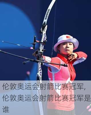 伦敦奥运会射箭比赛冠军,伦敦奥运会射箭比赛冠军是谁