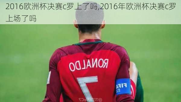 2016欧洲杯决赛c罗上了吗,2016年欧洲杯决赛c罗上场了吗