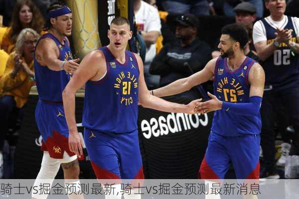 骑士vs掘金预测最新,骑士vs掘金预测最新消息