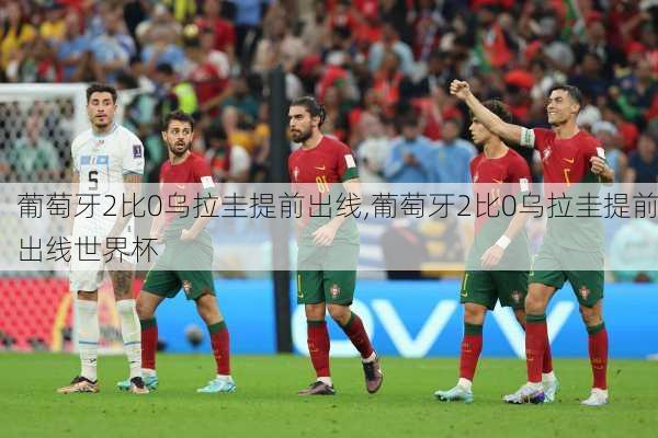 葡萄牙2比0乌拉圭提前出线,葡萄牙2比0乌拉圭提前出线世界杯