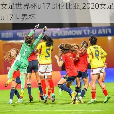 女足世界杯u17哥伦比亚,2020女足u17世界杯