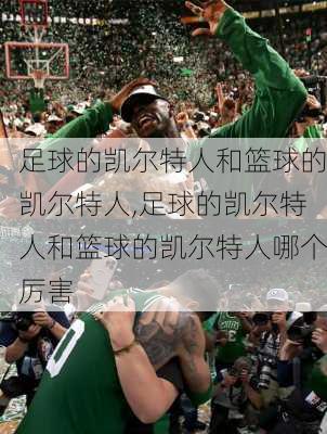 足球的凯尔特人和篮球的凯尔特人,足球的凯尔特人和篮球的凯尔特人哪个厉害