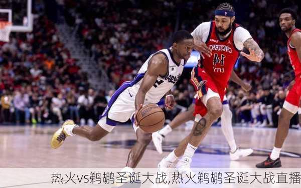 热火vs鹈鹕圣诞大战,热火鹈鹕圣诞大战直播