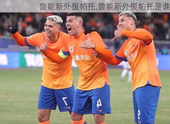 鲁能新外援帕托,鲁能新外援帕托是谁