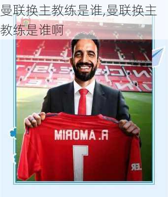 曼联换主教练是谁,曼联换主教练是谁啊