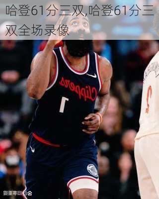 哈登61分三双,哈登61分三双全场录像