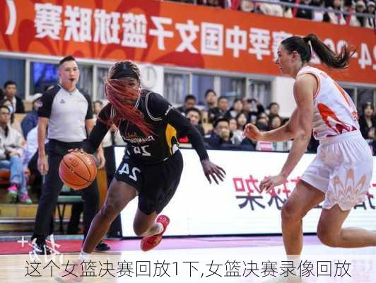 这个女篮决赛回放1下,女篮决赛录像回放