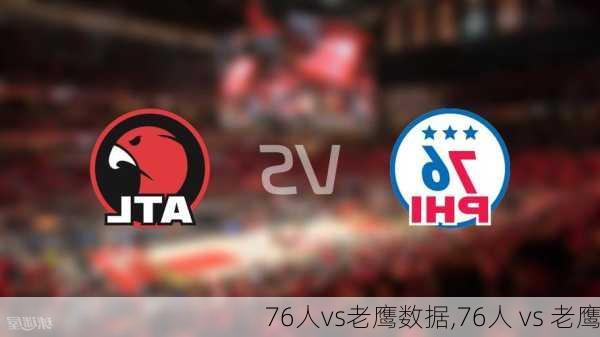 76人vs老鹰数据,76人 vs 老鹰