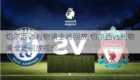 切尔西vs利物浦全场回放,切尔西vs利物浦全场回放视频
