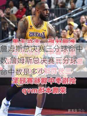 詹姆斯总决赛三分球命中数,詹姆斯总决赛三分球命中数是多少