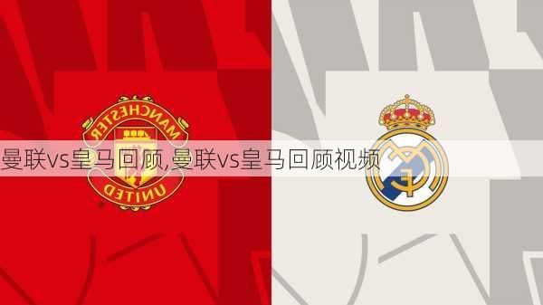 曼联vs皇马回顾,曼联vs皇马回顾视频