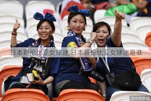 日本哥伦比亚女球迷,日本哥伦比亚女球迷是谁