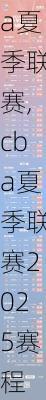 cba夏季联赛,cba夏季联赛2025赛程