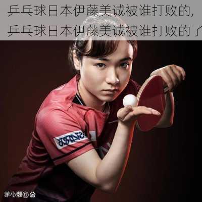 乒乓球日本伊藤美诚被谁打败的,乒乓球日本伊藤美诚被谁打败的了