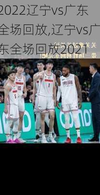 2022辽宁vs广东全场回放,辽宁vs广东全场回放2021