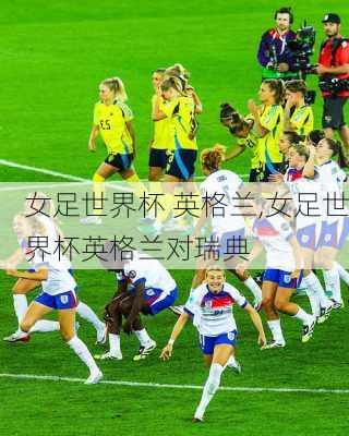 女足世界杯 英格兰,女足世界杯英格兰对瑞典
