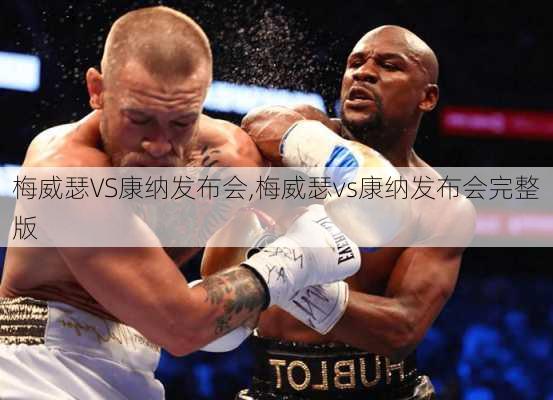 梅威瑟VS康纳发布会,梅威瑟vs康纳发布会完整版